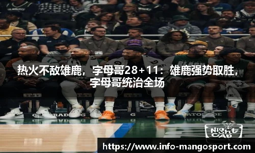 热火不敌雄鹿，字母哥28+11：雄鹿强势取胜，字母哥统治全场